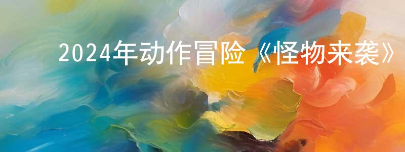 陈克能的动漫综艺大全,2024年动作冒险《怪物来袭》HD国语中字迅雷下载_电影天堂